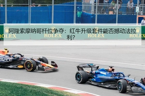 阿隆索摩纳哥杆位争夺：红牛升级套件能否撼动法拉利？