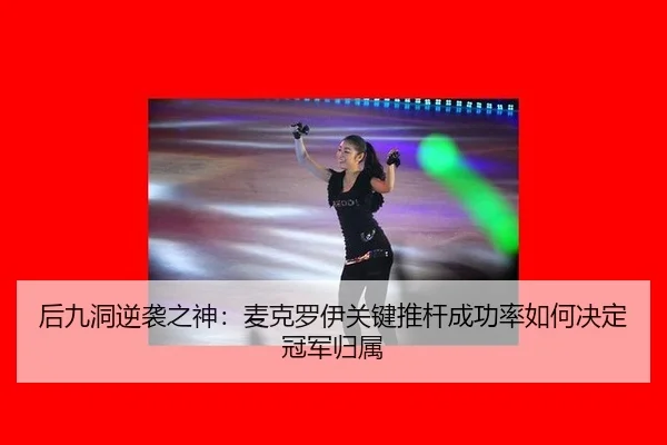 后九洞逆袭之神：麦克罗伊关键推杆成功率如何决定冠军归属