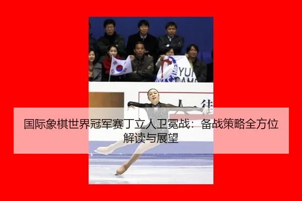 guo-ji-xiang-qi-shi-jie-guan-jun-sai-ding-li-ren-wei-mian-zhan-bei-zhan-ce-lve-quan-fang-wei-jie-du-yu-zhan-wang-2-571.jpg