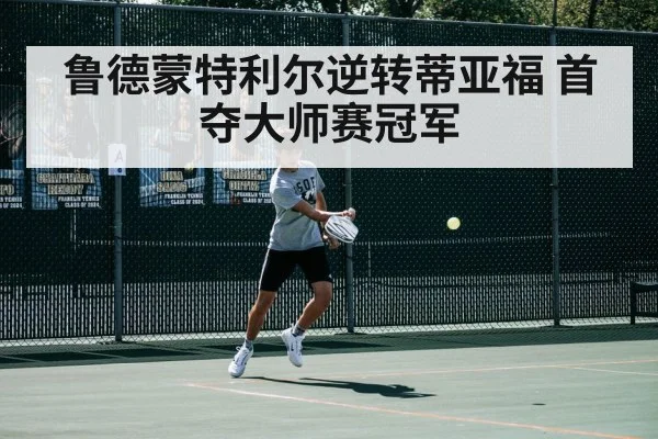 鲁德蒙特利尔逆转蒂亚福 首夺大师赛冠军