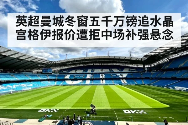 英超曼城冬窗五千万镑追水晶宫格伊报价遭拒中场补强悬念
